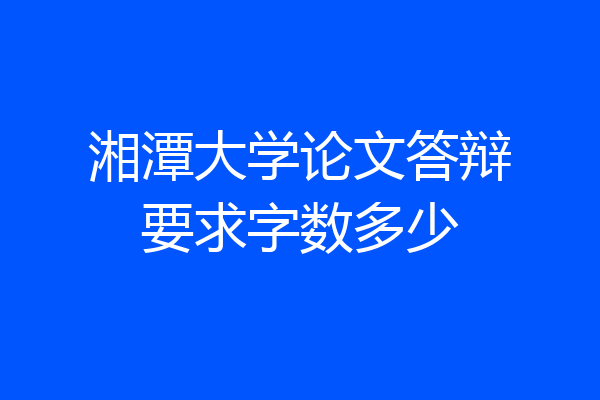 湘潭大学论文答辩要求字数多少