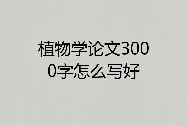 植物学论文3000字怎么写好