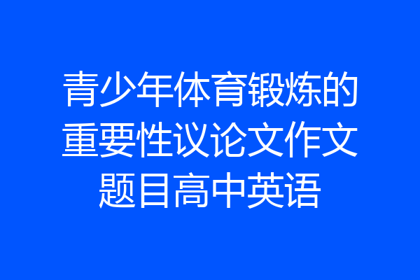 青少年体育锻炼的重要性议论文作文题目高中英语