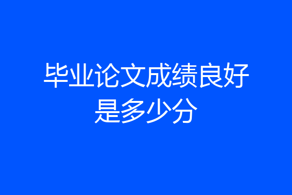 毕业论文成绩良好是多少分
