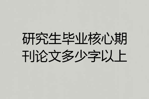 研究生毕业核心期刊论文多少字以上