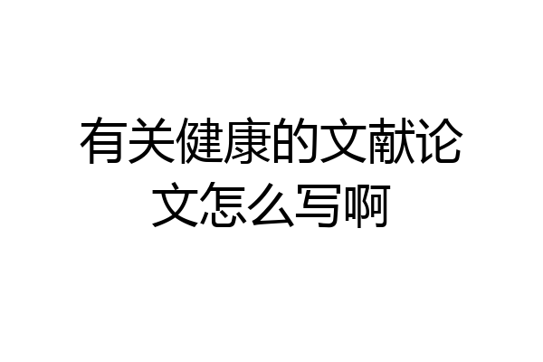 有关健康的文献论文怎么写啊