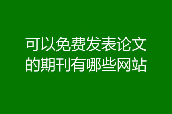 可以免费发表论文的期刊有哪些网站