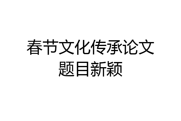 春节文化传承论文题目新颖