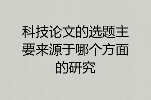 科技论文的选题主要来源于哪个方面的研究
