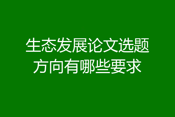 生态发展论文选题方向有哪些要求