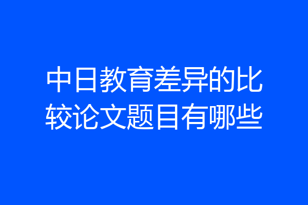 中日教育差异的比较论文题目有哪些