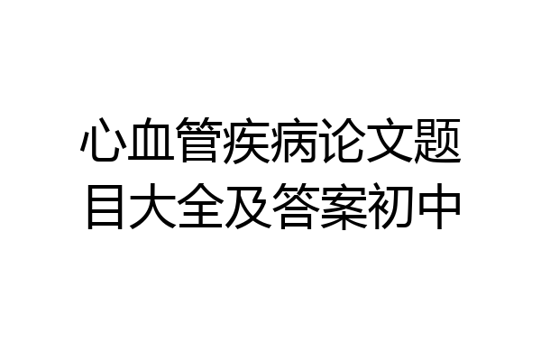 心血管疾病论文题目大全及答案初中