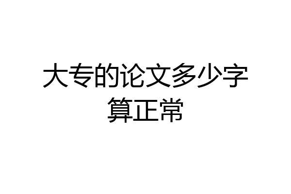 大专的论文多少字算正常
