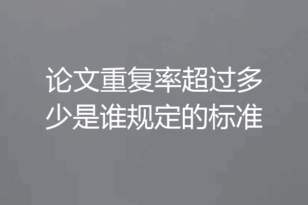 论文重复率超过多少是谁规定的标准