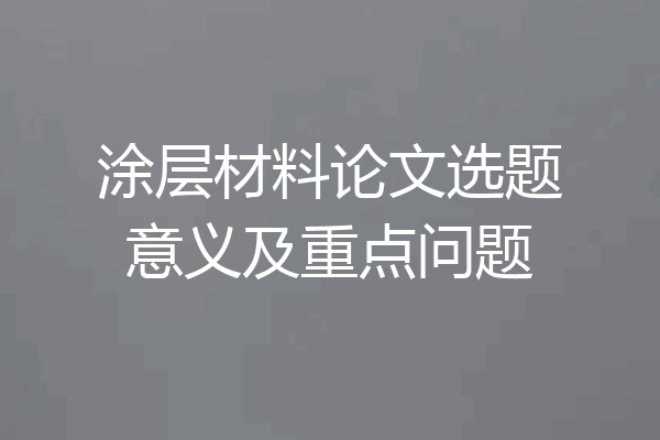 涂层材料论文选题意义及重点问题