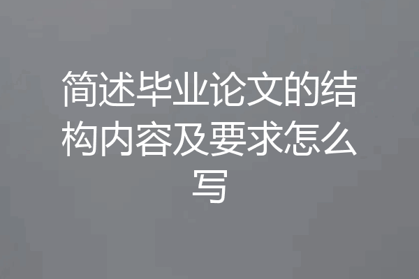 简述毕业论文的结构内容及要求怎么写
