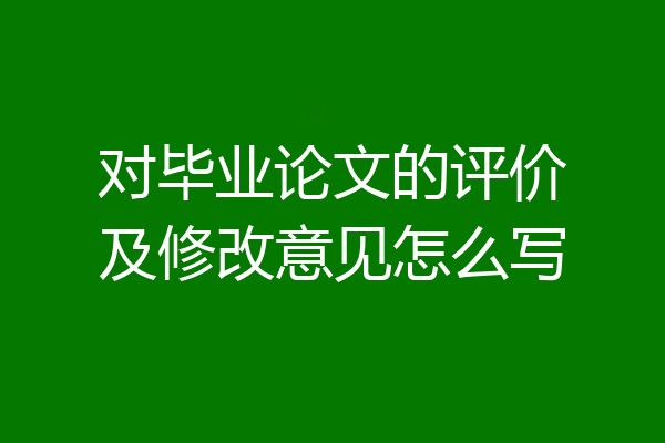 对毕业论文的评价及修改意见怎么写