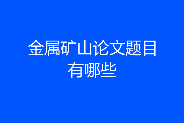 金属矿山论文题目有哪些