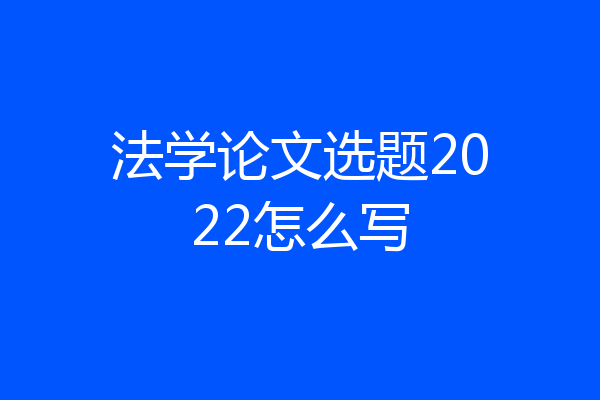 法学论文选题2022怎么写
