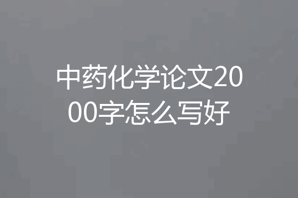 中药化学论文2000字怎么写好