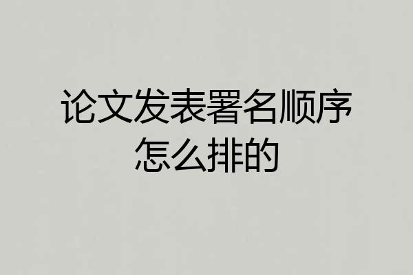 论文发表署名顺序怎么排的