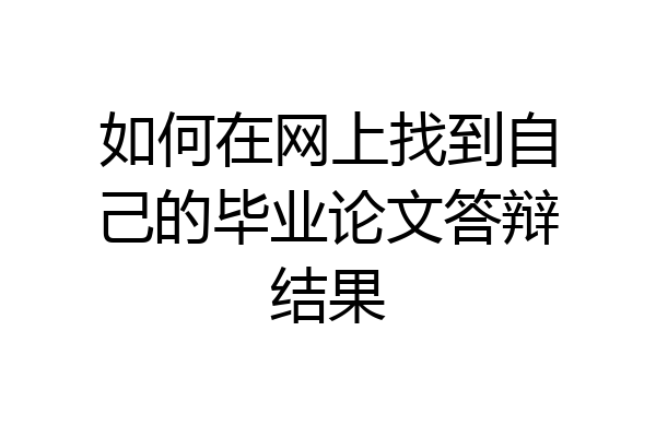 如何在网上找到自己的毕业论文答辩结果