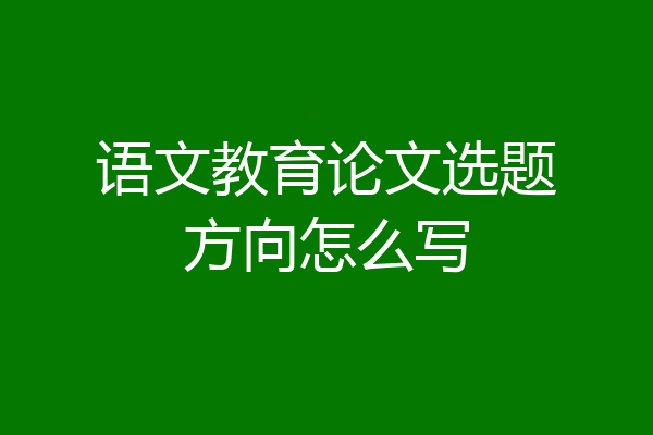 语文教育论文选题方向怎么写