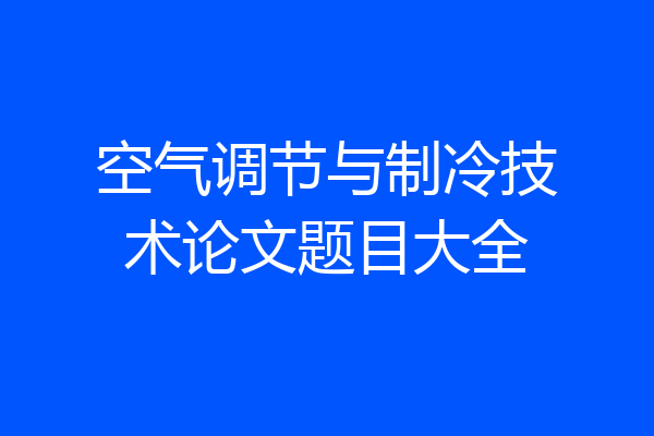 空气调节与制冷技术论文题目大全