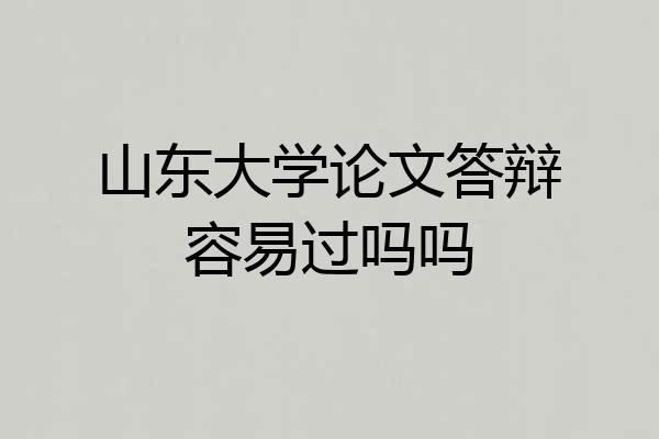 山东大学论文答辩容易过吗吗