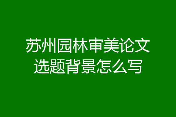 苏州园林审美论文选题背景怎么写