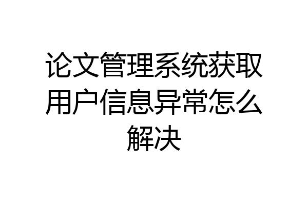 论文管理系统获取用户信息异常怎么解决