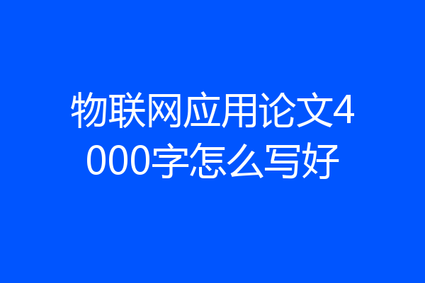 物联网应用论文4000字怎么写好