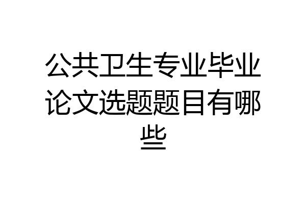 公共卫生专业毕业论文选题题目有哪些