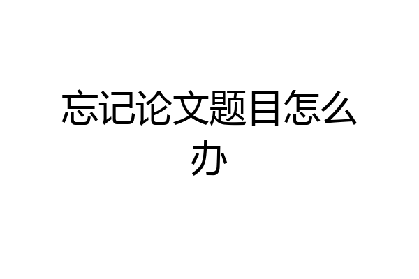 忘记论文题目怎么办