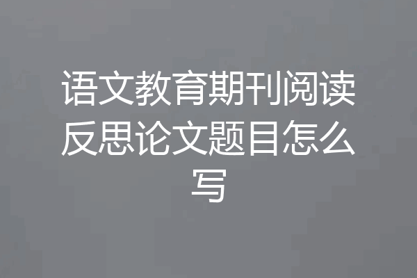 语文教育期刊阅读反思论文题目怎么写