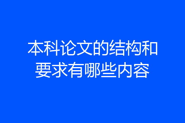 本科论文的结构和要求有哪些内容
