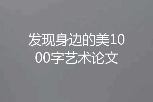 发现身边的美1000字艺术论文