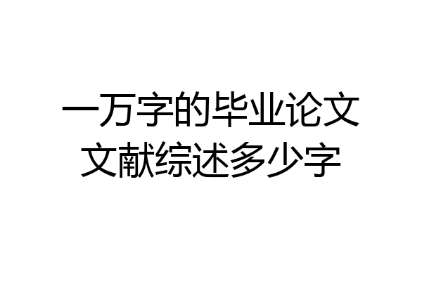 一万字的毕业论文文献综述多少字