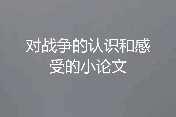 对战争的认识和感受的小论文
