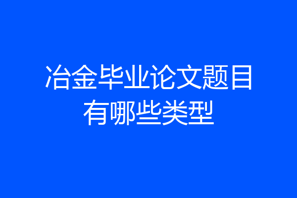 冶金毕业论文题目有哪些类型