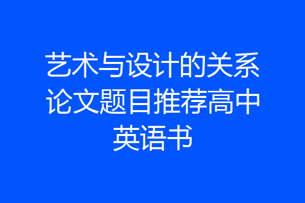 艺术与设计的关系论文题目推荐高中英语书