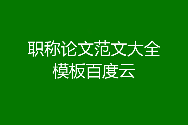 职称论文范文大全模板百度云