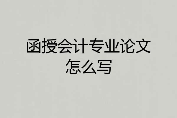 函授会计专业论文怎么写