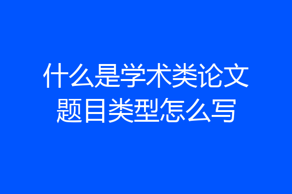 什么是学术类论文题目类型怎么写
