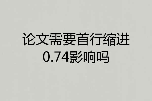 论文需要首行缩进0.74影响吗