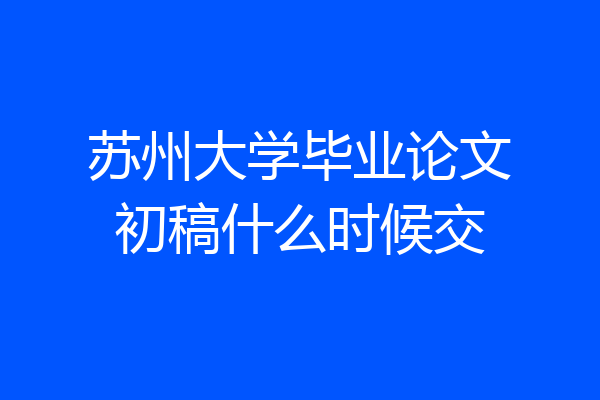 苏州大学毕业论文初稿什么时候交