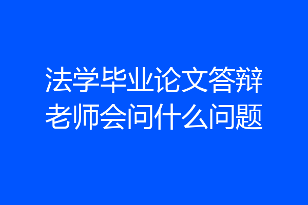 法学毕业论文答辩老师会问什么问题