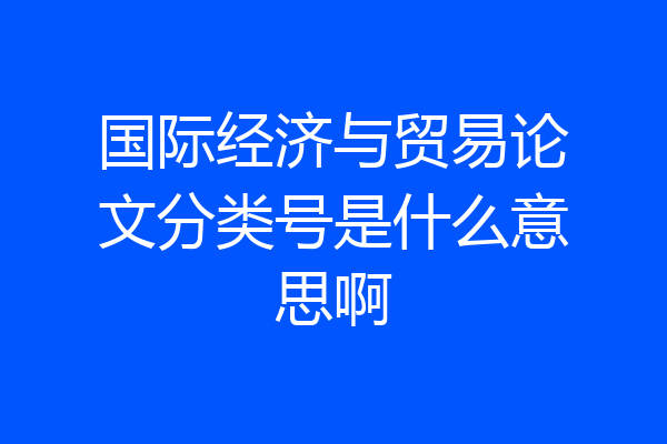 国际经济与贸易论文分类号是什么意思啊