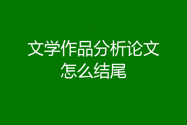 文学作品分析论文怎么结尾