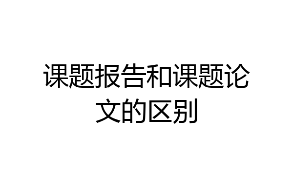 课题报告和课题论文的区别