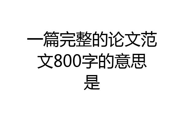 一篇完整的论文范文800字的意思是