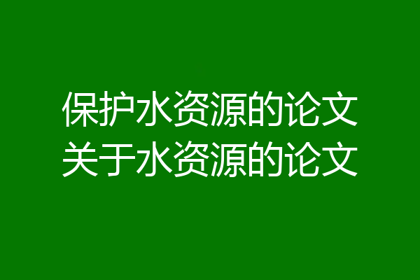 保护水资源的论文关于水资源的论文