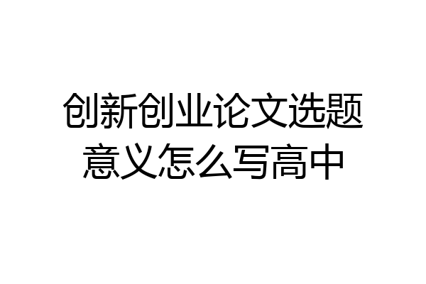 创新创业论文选题意义怎么写高中