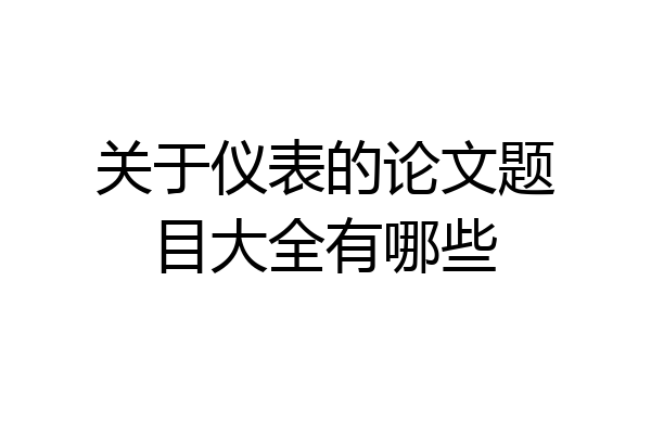 关于仪表的论文题目大全有哪些